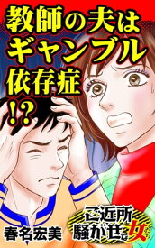 教師の夫はギャンブル依存症!?／ご近所騒がせな女たちVol.6【電子書籍】[ 春名宏美 ]