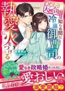 ひたむき天然令嬢は知らぬ間に冷血御曹司の執愛に火をつける【SS付き】