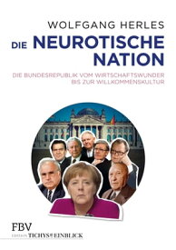 Die neurotische Nation Die Bundesrepublik vom Wirtschaftswunder bis zur Willkommenskultur【電子書籍】[ Wolfgang Herles ]