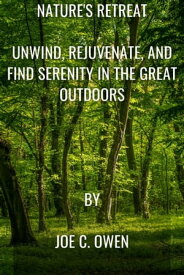 Nature's Retreat Unwind, Rejuvenate, and Find Serenity in the Great Outdoors【電子書籍】[ Joe C. Owen ]