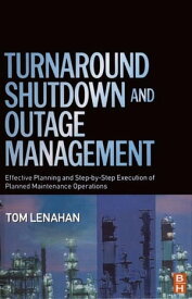 Turnaround, Shutdown and Outage Management Effective Planning and Step-by-Step Execution of Planned Maintenance Operations【電子書籍】[ Tom Lenahan ]