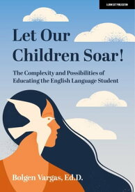 Let Our Children Soar! The Complexity and Possibilities of Educating the English Language Student【電子書籍】[ Bolgen Vargas Ed.D. ]