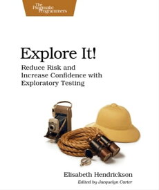 Explore It! Reduce Risk and Increase Confidence with Exploratory Testing【電子書籍】[ Elisabeth Hendrickson ]