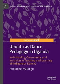 Ubuntu as Dance Pedagogy in Uganda Individuality, Community, and Inclusion in Teaching and Learning of Indigenous Dances【電子書籍】[ Alfdaniels Mabingo ]