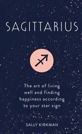 Sagittarius The Art of Living Well and Finding Happiness According to Your Star Sign【電子書籍】[ Sally Kirkman ]