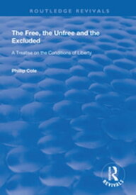 The Free, the Unfree and the Excluded A Treatise on the Conditions of Liberty【電子書籍】[ Phillip Cole ]