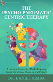 The Psycho-Pneumatic Centric Therapy: A Pastoral Counseling Model Inspiring Transformational Thinking and Change【電子書籍】[ Dr. Daniel Ximba ]