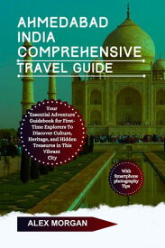 Ahmedabad India Comprehensive Travel Guide Your Essential Adventure Guidebook For First-Time Explorers To Discover Culture Heritage And Hidden Treasures In This Vibrant City【電子書籍】[ Alex Morgan ]