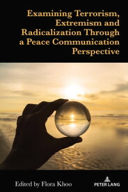 Examining Terrorism, Extremism and Radicalization Through a Peace Communication Perspective【電子書籍】[ Flora Khoo ]