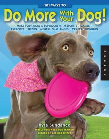 101 Ways to Do More with Your Dog: Make Your Dog a Superdog with Sports, Games, Exercises, Tricks, Mental Challenges, Crafts, and Bondi Make Your Dog a Superdog with Sports, Games, Exercises, Tricks, Mental Challenges, Crafts, and Bondi【電子書籍】