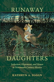 Runaway Daughters Seduction, Elopement, and Honor in Nineteenth-Century Mexico【電子書籍】[ Kathryn A. Sloan ]