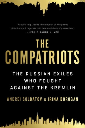 The Compatriots The Brutal and Chaotic History of Russia's Exiles, ?migr?s, and Agents Abroad【電子書籍】[ Andrei Soldatov ]