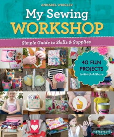 My Sewing Workshop Simple Guide to Skills & Supplies; 40 Fun Projects to Stitch & Share【電子書籍】[ Annabel Wrigley ]