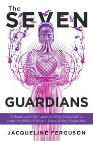 The Seven Guardians Embrace Your Fully Human and Fully Divine Self as Taught by Yeshua & Miryam (Jesus & Mary Magdalene)【電子書籍】[ Jacqueline Ferguson ]