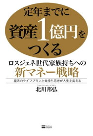 定年までに資産1億円をつくる ロスジェネ世代家族持ちへの新マネー戦略 魔法のライフプランと金持ち思考が人生を変える【電子書籍】[ 北川 邦弘 ]