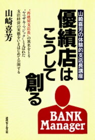 優績店はこうして創る : 山崎喜芳の体験的支店長講座【電子書籍】[ 山崎喜芳 ]