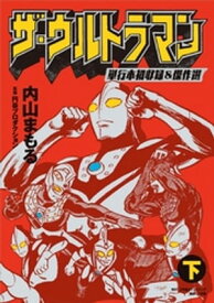 ザ・ウルトラマン 単行本初収録＆傑作選 下【電子書籍】[ 内山まもる ]