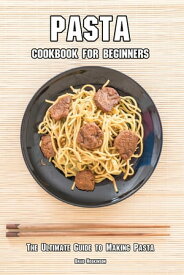 Pasta Cookbook for Beginners The Ultimate Guide to Making Pasta【電子書籍】[ Brad Hoskinson ]