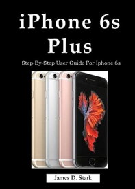 iPhone 6s Plus Step-By-Step User Guide For Iphone 6s Plus【電子書籍】[ James D. Stark ]