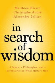 In Search of Wisdom A Monk, a Philosopher, and a Psychiatrist on What Matters Most【電子書籍】[ Matthieu Ricard ]