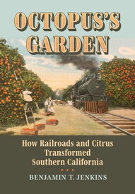Octopus's Garden How Railroads and Citrus Transformed Southern California【電子書籍】[ Benjamin T. Jenkins ]
