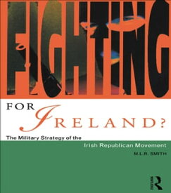 Fighting for Ireland? The Military Strategy of the Irish Republican Movement【電子書籍】[ M.L.R. Smith ]