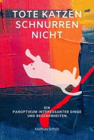 Tote Katzen schnurren nicht Ein Panoptikum interessanter Dinge und Begebenheiten【電子書籍】[ Mathias Scholz ]