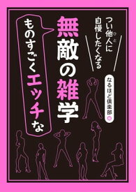 つい他人（ひと）に自慢したくなる　ものすごくエッチな無敵の雑学【電子書籍】[ なるほど倶楽部 ]