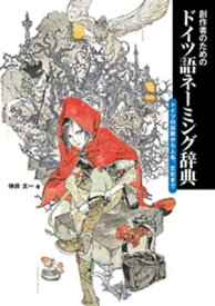 創作者のためのドイツ語ネーミング辞典　ドイツの伝説から人名、文化まで【電子書籍】[ 伸井太一 ]