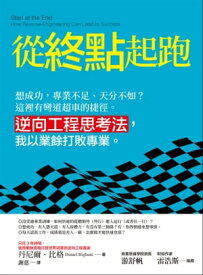 從終點起?：想成功，專業不足、天分不如？這裡有彎道超車的捷徑。 逆向工程思考法，我以業餘打敗專業。 Start at the End: How Reverse-Engineering Can Lead to Success逆向工程思考法，我以【電子書籍】