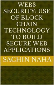 Web3 Security: Use of Block Chain Technology to Build Secure Web Applications【電子書籍】[ Sachin Naha ]