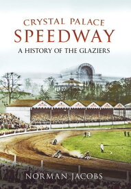 Crystal Palace Speedway A History of the Glaziers【電子書籍】[ Norman Jacobs ]