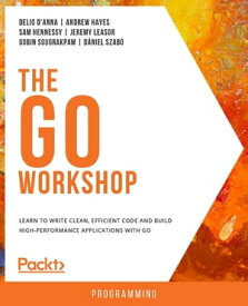 The Go Workshop Learn to write clean, efficient code and build high-performance applications with Go【電子書籍】[ Delio D'Anna ]