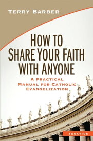 How to Share Your Faith with Anyone A Practical Manual of Catholic Evangelization【電子書籍】[ Terry Barber ]