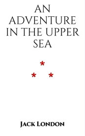 An Adventure in the Upper Sea【電子書籍】[ Jack London ]