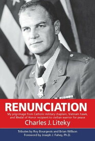 Renunciation: My Pilgrimage from Catholic Military Chaplain, Hawk on Vietnam, and Medal of Honor Recipient to Civilian Warrior for Peace【電子書籍】[ Charles Liteky ]