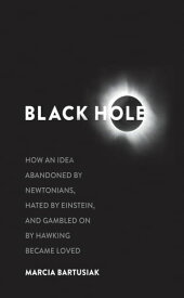 Black Hole How an Idea Abandoned by Newtonians, Hated by Einstein, and Gambled on by Hawking Became Loved【電子書籍】[ Marcia Bartusiak ]