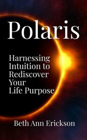 Polaris: Harnessing Intuition to Rediscover Your Life Purpose【電子書籍】[ Beth Ann Erickson ]