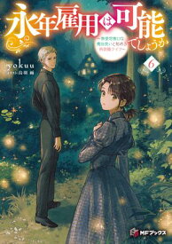 永年雇用は可能でしょうか　〜無愛想無口な魔法使いと始める再就職ライフ〜6【電子書籍】[ yokuu ]
