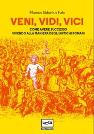 Veni, vidi, vici Come avere successo vivendo alla maniera degli antichi romani【電子書籍】[ Marcus Sidonius Falx ]