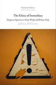 The Ethics of Immediacy Dangerous Experience in Freud, Woolf, and Merleau-Ponty【電子書籍】[ Dr. Jeffrey McCurry ]