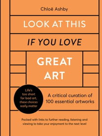 Look At This If You Love Great Art A critical curation of 100 essential artworks ? Packed with links to further reading, listening and viewing to take your enjoyment to the next level【電子書籍】[ Chlo? Ashby ]