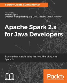 Apache Spark 2.x for Java Developers Unleash the data processing and analytics capability of Apache Spark with the language of choice: Java【電子書籍】[ Sumit Kumar ]