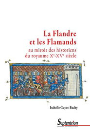 La Flandre et les Flamands au miroir des historiens du royaume (Xe-XVe?si?cle)【電子書籍】[ Isabelle Guyot-Bachy ]