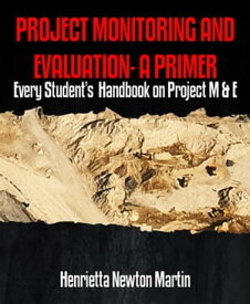 PROJECT MONITORING AND EVALUATION- A PRIMER Every Student's Handbook on Project M & E【電子書籍】[ Henrietta Newton Martin ]