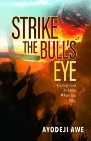 Strike the Bull's Eye Getting God to Move When You Pray【電子書籍】[ Ayodeji Awe ]