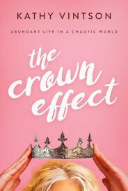 The Crown Effect Abundant Life in a Chaotic World【電子書籍】[ Kathy Vintson ]