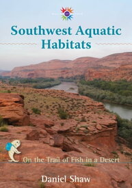 Southwest Aquatic Habitats On the Trail of Fish in a Desert【電子書籍】[ Daniel Shaw ]
