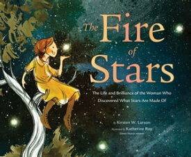 The Fire of Stars The Life and Brilliance of the Woman Who Discovered What Stars Are Made Of【電子書籍】[ Kirsten W. Larson ]