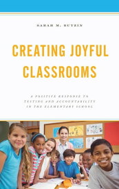 Creating Joyful Classrooms A Positive Response to Testing and Accountability in the Elementary School【電子書籍】[ Sarah M. Butzin, Institute for School Innovation and the International Alliance for Invitati ]